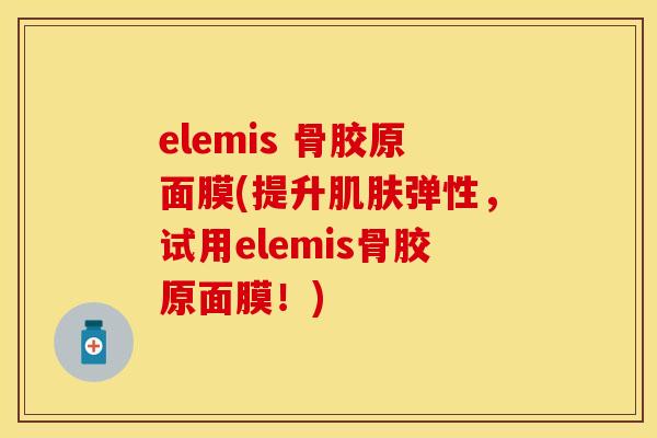elemis 骨胶原面膜(提升肌肤弹性，试用elemis骨胶原面膜！)