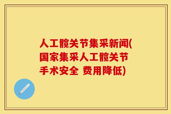 人工髋关节集采新闻(国家集采人工髋关节 手术安全 费用降低)