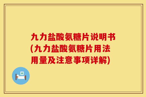 九力盐酸氨糖片说明书(九力盐酸氨糖片用法用量及注意事项详解)