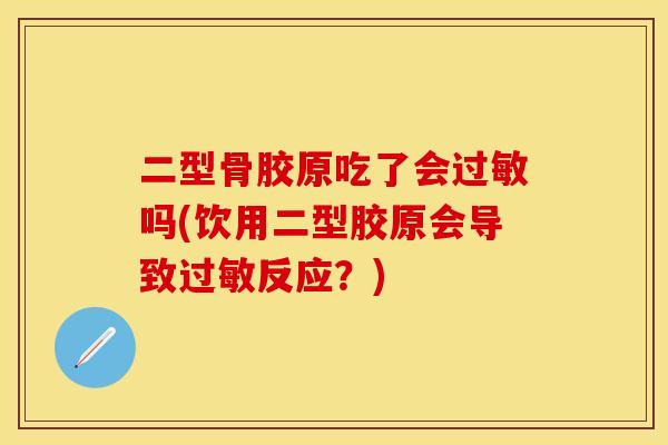 二型骨胶原吃了会过敏吗(饮用二型胶原会导致过敏反应？)