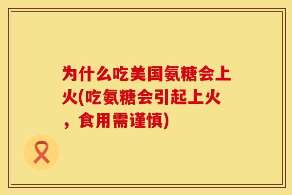 为什么吃美国氨糖会上火(吃氨糖会引起上火，食用需谨慎)