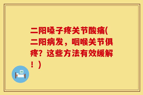 二阳嗓子疼关节酸痛(二阳病发，咽喉关节俱疼？这些方法有效缓解！)