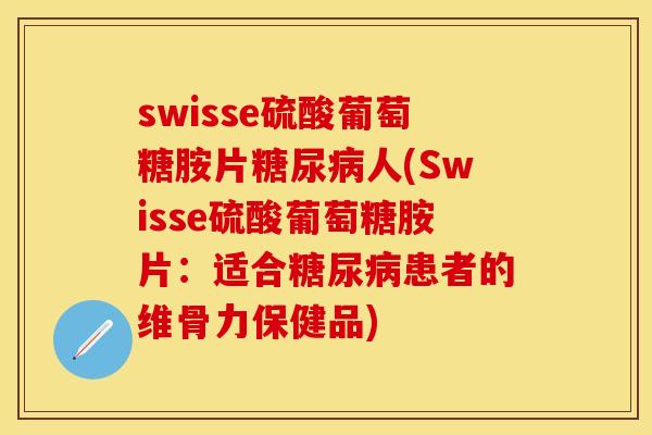 swisse硫酸葡萄糖胺片糖尿病人(Swisse硫酸葡萄糖胺片：适合糖尿病患者的维骨力保健品)
