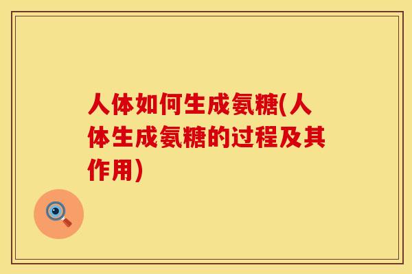 人体如何生成氨糖(人体生成氨糖的过程及其作用)