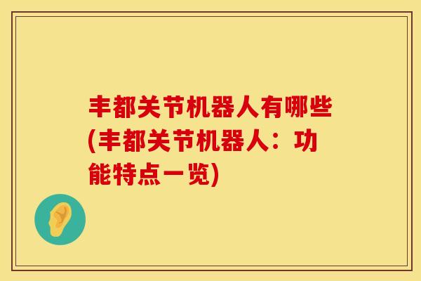 丰都关节机器人有哪些(丰都关节机器人：功能特点一览)