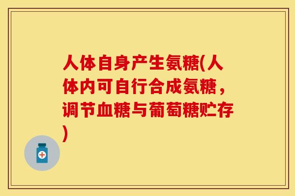 人体自身产生氨糖(人体内可自行合成氨糖，调节血糖与葡萄糖贮存)