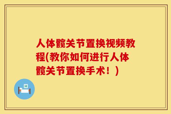 人体髋关节置换视频教程(教你如何进行人体髋关节置换手术！)