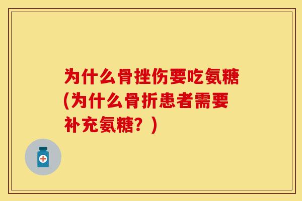 为什么骨挫伤要吃氨糖(为什么骨折患者需要补充氨糖？)