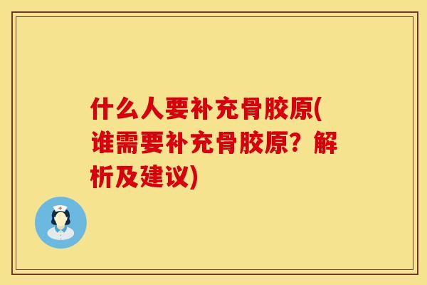 什么人要补充骨胶原(谁需要补充骨胶原？解析及建议)