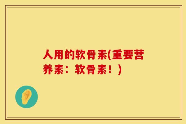 人用的软骨素(重要营养素：软骨素！)