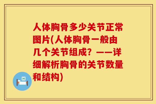 人体胸骨多少关节正常图片(人体胸骨一般由几个关节组成？——详细解析胸骨的关节数量和结构)