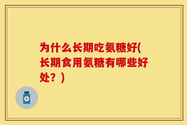 为什么长期吃氨糖好(长期食用氨糖有哪些好处？)