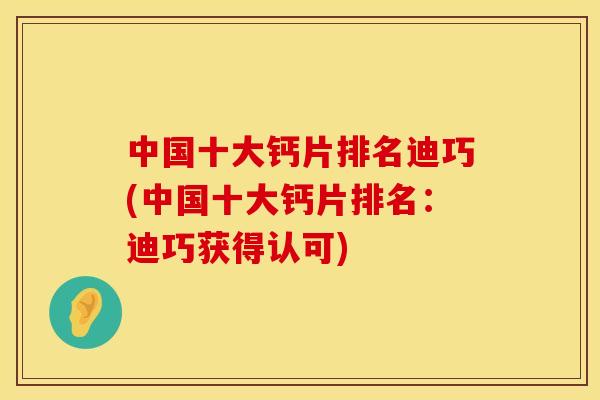 中国十大钙片排名迪巧(中国十大钙片排名：迪巧获得认可)
