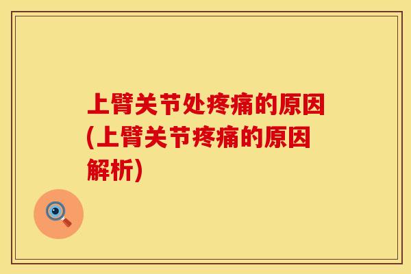 上臂关节处疼痛的原因(上臂关节疼痛的原因解析)