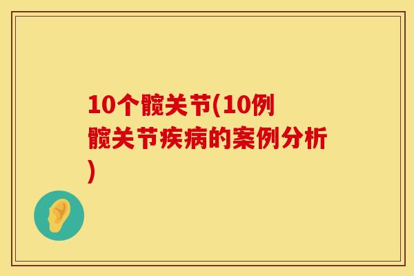 10个髋关节(10例髋关节疾病的案例分析)