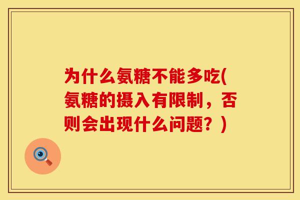 为什么氨糖不能多吃(氨糖的摄入有限制，否则会出现什么问题？)