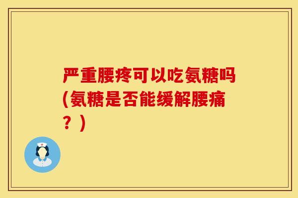 严重腰疼可以吃氨糖吗(氨糖是否能缓解腰痛？)