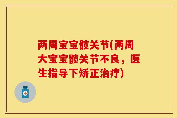 两周宝宝髋关节(两周大宝宝髋关节不良，医生指导下矫正治疗)