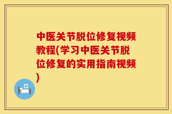 中医关节脱位修复视频教程(学习中医关节脱位修复的实用指南视频)
