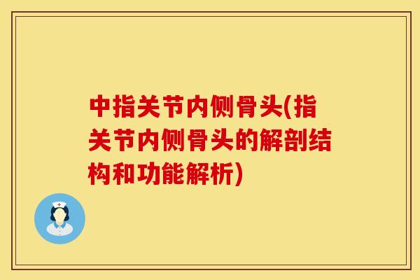 中指关节内侧骨头(指关节内侧骨头的解剖结构和功能解析)