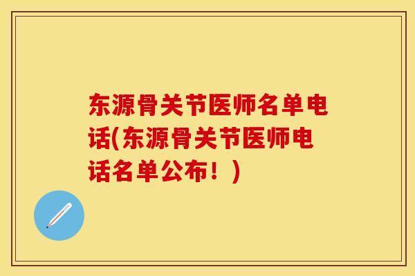 东源骨关节医师名单电话(东源骨关节医师电话名单公布！)