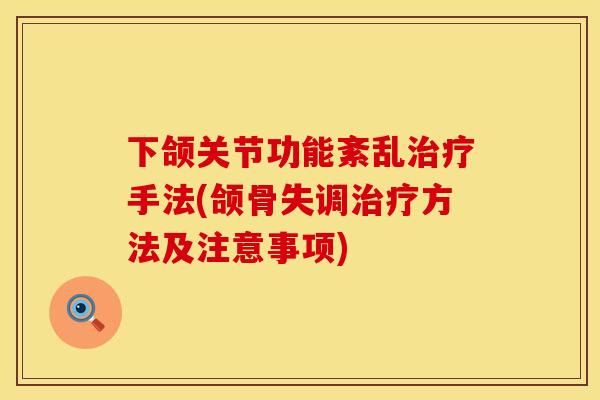 下颌关节功能紊乱治疗手法(颌骨失调治疗方法及注意事项)