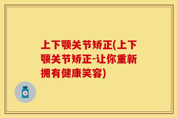 上下颚关节矫正(上下颚关节矫正-让你重新拥有健康笑容)