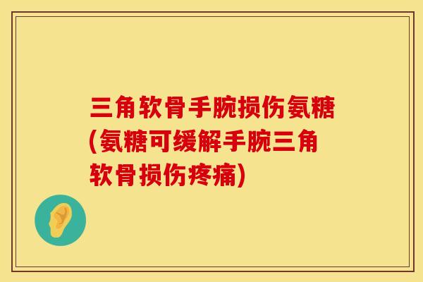 三角软骨手腕损伤氨糖(氨糖可缓解手腕三角软骨损伤疼痛)