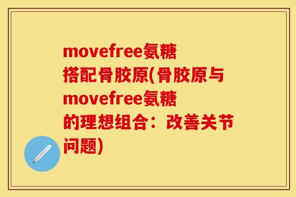 movefree氨糖搭配骨胶原(骨胶原与movefree氨糖的理想组合：改善关节问题)