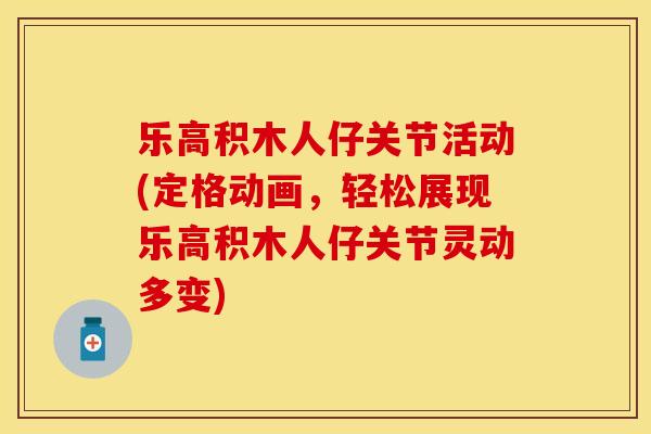 乐高积木人仔关节活动(定格动画，轻松展现乐高积木人仔关节灵动多变)