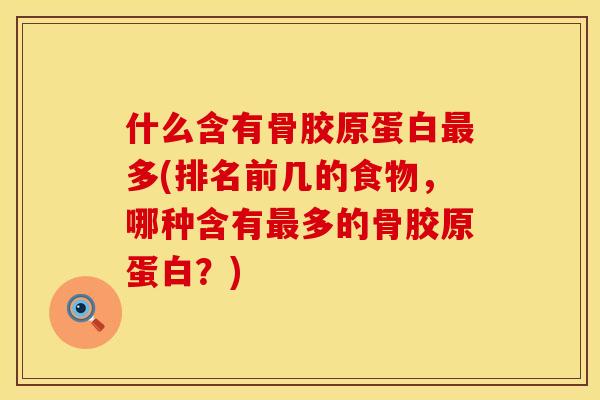 什么含有骨胶原蛋白最多(排名前几的食物，哪种含有最多的骨胶原蛋白？)