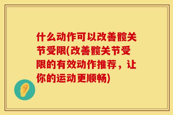 什么动作可以改善髋关节受限(改善髋关节受限的有效动作推荐，让你的运动更顺畅)