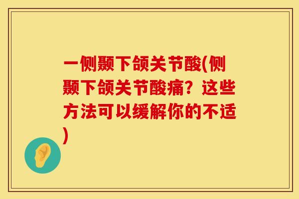 一侧颞下颌关节酸(侧颞下颌关节酸痛？这些方法可以缓解你的不适)