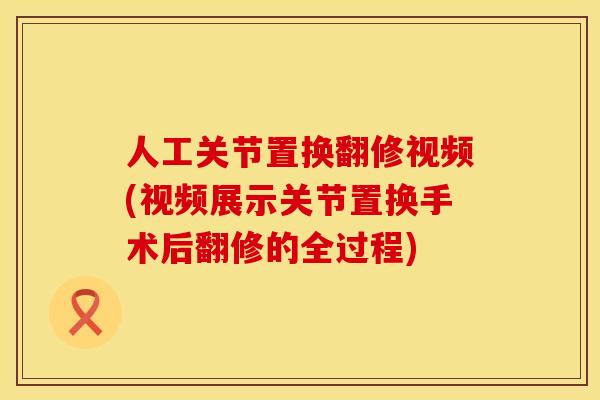人工关节置换翻修视频(视频展示关节置换手术后翻修的全过程)