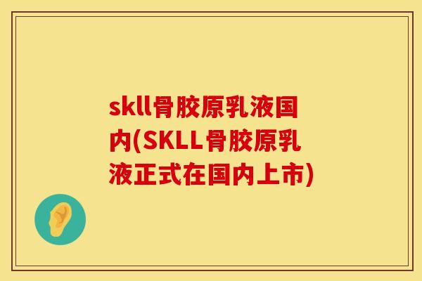 skll骨胶原乳液国内(SKLL骨胶原乳液正式在国内上市)