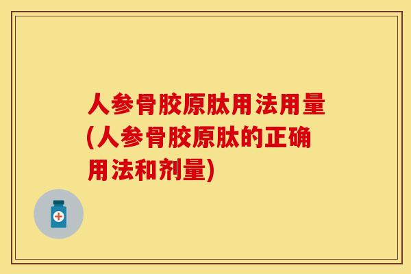 人参骨胶原肽用法用量(人参骨胶原肽的正确用法和剂量)