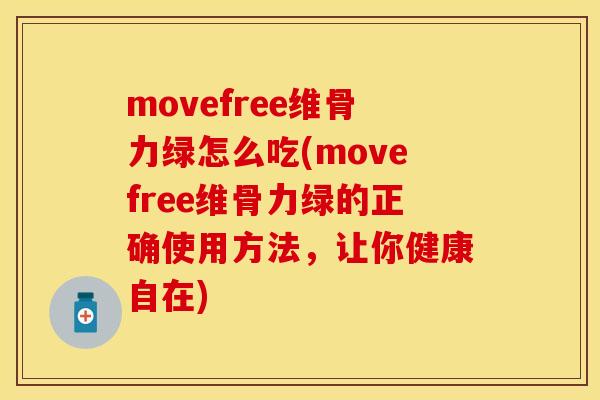 movefree维骨力绿怎么吃(movefree维骨力绿的正确使用方法，让你健康自在)