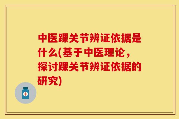 中医踝关节辨证依据是什么(基于中医理论，探讨踝关节辨证依据的研究)