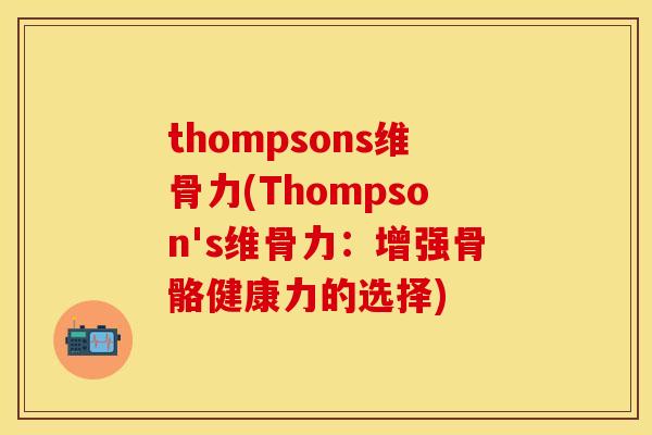thompsons维骨力(Thompson's维骨力：增强骨骼健康力的选择)