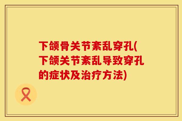 下颌骨关节紊乱穿孔(下颌关节紊乱导致穿孔的症状及治疗方法)