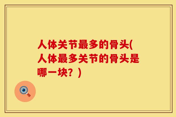 人体关节最多的骨头(人体最多关节的骨头是哪一块？)