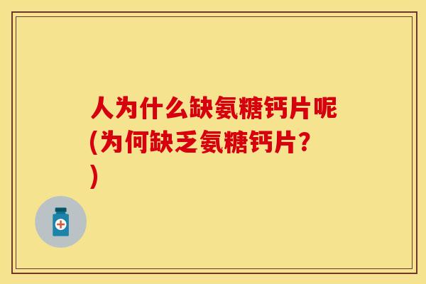 人为什么缺氨糖钙片呢(为何缺乏氨糖钙片？)