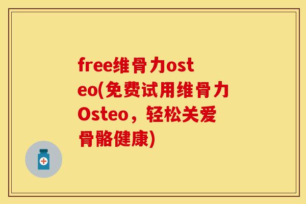 free维骨力osteo(免费试用维骨力Osteo，轻松关爱骨骼健康)