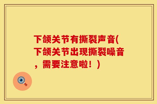 下颌关节有撕裂声音(下颌关节出现撕裂噪音，需要注意啦！)