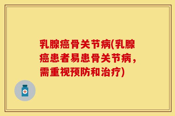 乳腺癌骨关节病(乳腺癌患者易患骨关节病，需重视预防和治疗)
