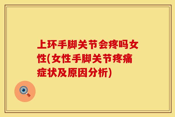 上环手脚关节会疼吗女性(女性手脚关节疼痛症状及原因分析)