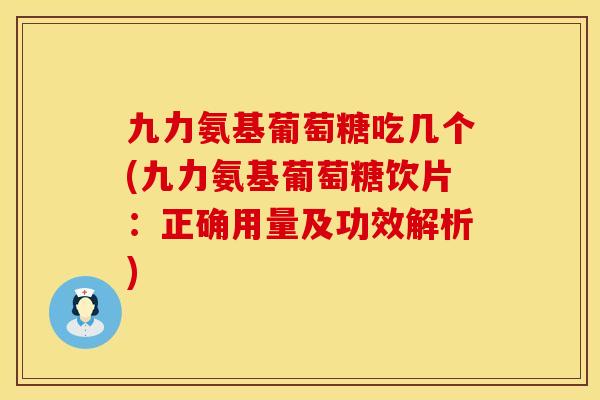 九力氨基葡萄糖吃几个(九力氨基葡萄糖饮片：正确用量及功效解析)