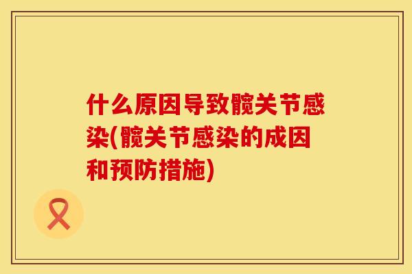 什么原因导致髋关节感染(髋关节感染的成因和预防措施)