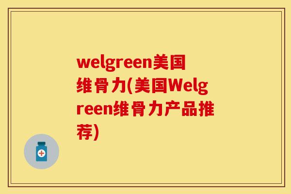 welgreen美国维骨力(美国Welgreen维骨力产品推荐)