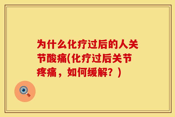 为什么化疗过后的人关节酸痛(化疗过后关节疼痛，如何缓解？)
